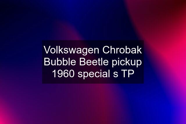 Volkswagen Chrobak Bubble Beetle pickup 1960 special s TP