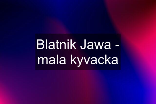 Blatnik Jawa - mala kyvacka