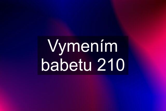 Vymením babetu 210