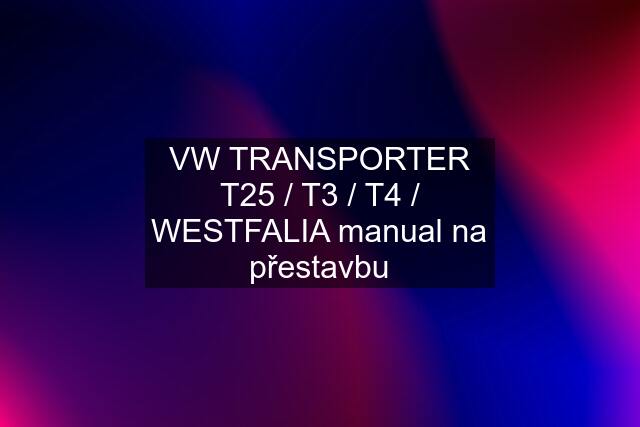 VW TRANSPORTER T25 / T3 / T4 / WESTFALIA manual na přestavbu