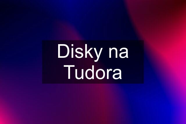 Disky na Tudora