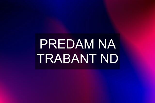 PREDAM NA TRABANT ND