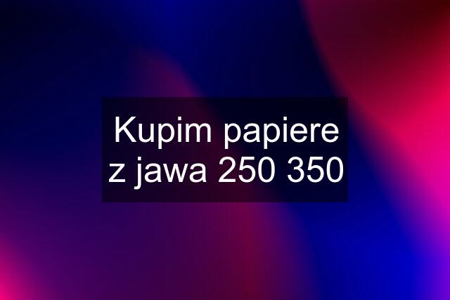 Kupim papiere z jawa 250 350