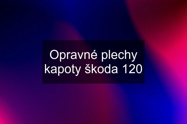 Opravné plechy kapoty škoda 120