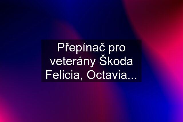 Přepínač pro veterány Škoda Felicia, Octavia...