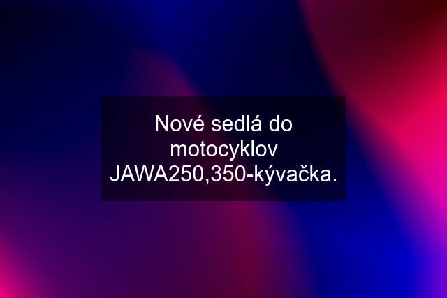 Nové sedlá do motocyklov JAWA250,350-kývačka.