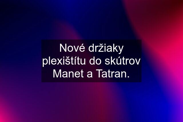 Nové držiaky plexištítu do skútrov Manet a Tatran.