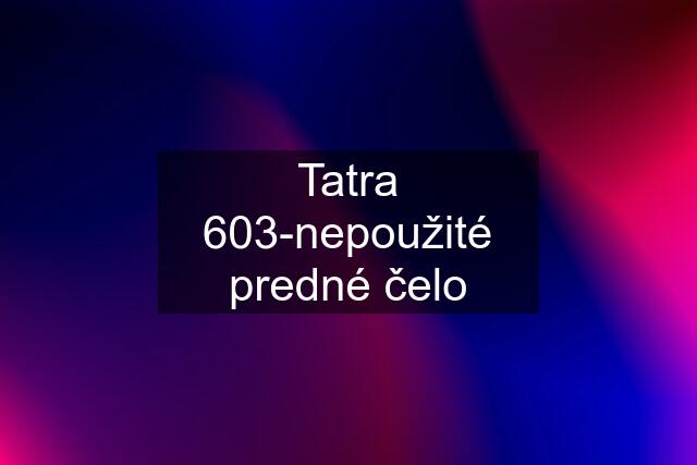 Tatra 603-nepoužité predné čelo