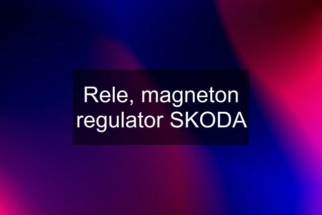 Rele, magneton regulator SKODA