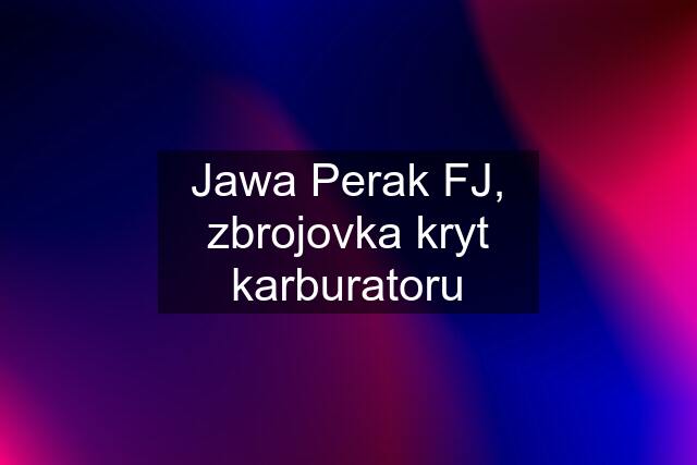 Jawa Perak FJ, zbrojovka kryt karburatoru