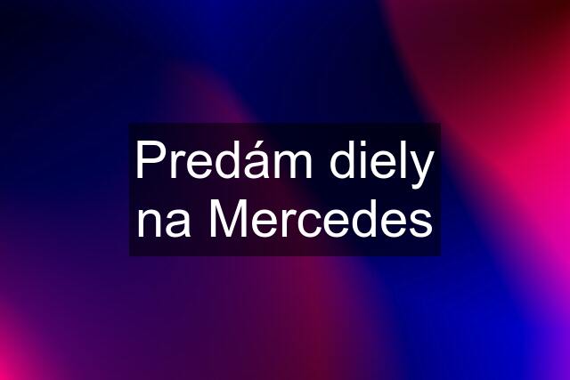 Predám diely na Mercedes