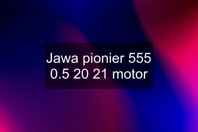 Jawa pionier 555 0.5 20 21 motor