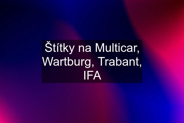 Štítky na Multicar, Wartburg, Trabant, IFA