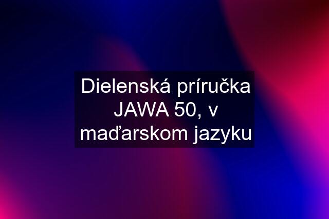 Dielenská príručka JAWA 50, v maďarskom jazyku