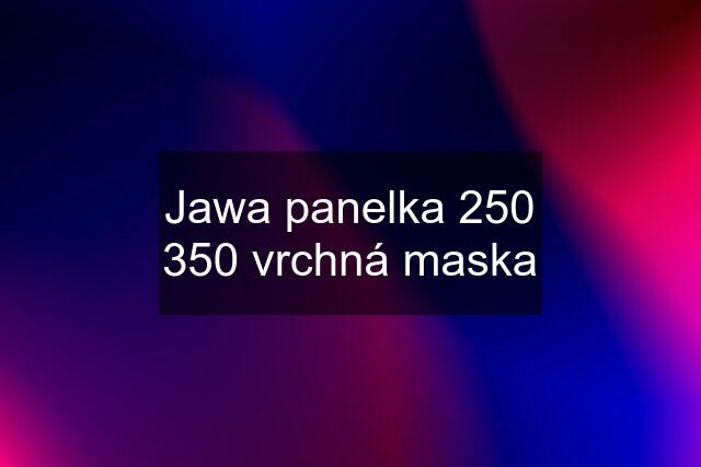 Jawa panelka 250 350 vrchná maska