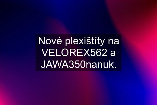 Nové plexištíty na VELOREX562 a JAWA350nanuk.