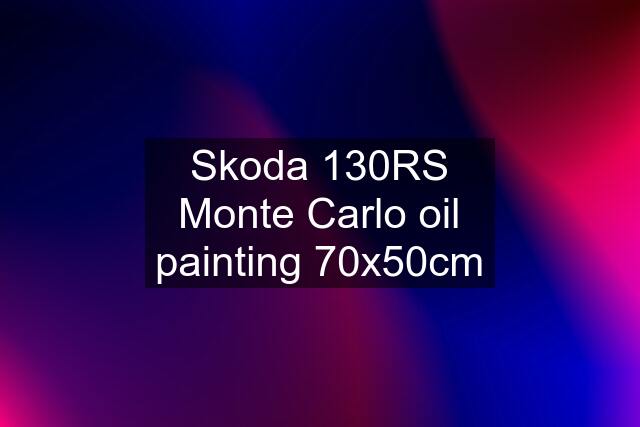 Skoda 130RS Monte Carlo oil painting 70x50cm