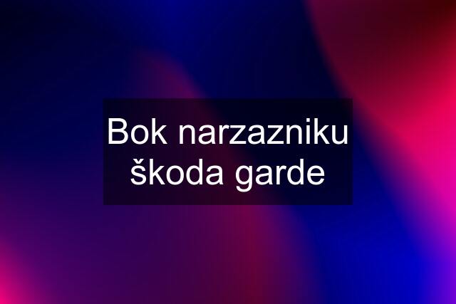 Bok narzazniku škoda garde