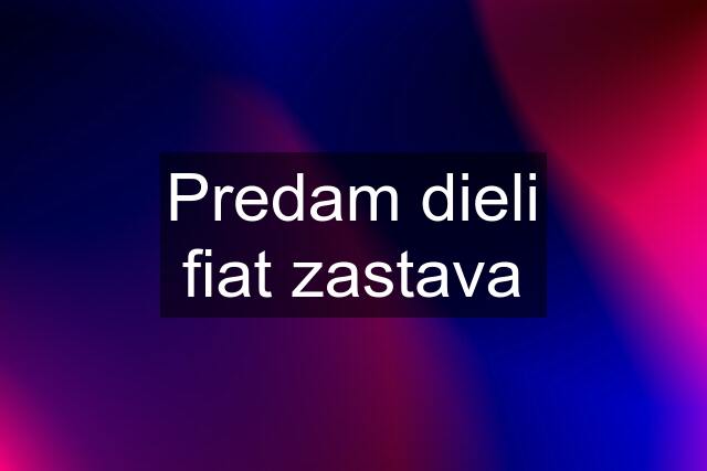 Predam dieli fiat zastava