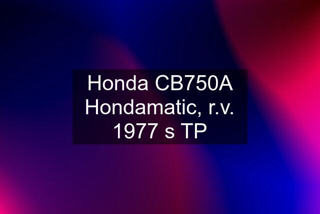 Honda CB750A Hondamatic, r.v. 1977 s TP