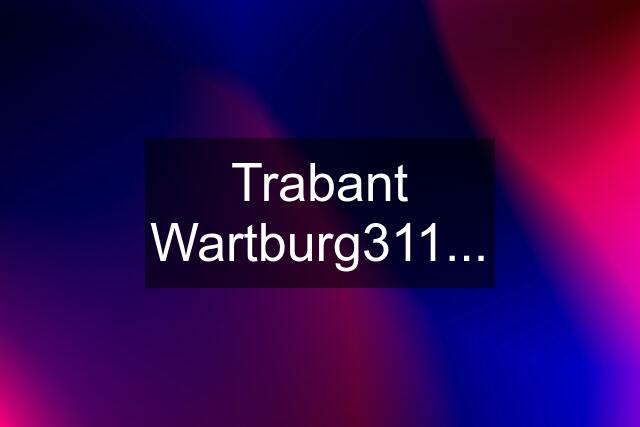 Trabant Wartburg311...