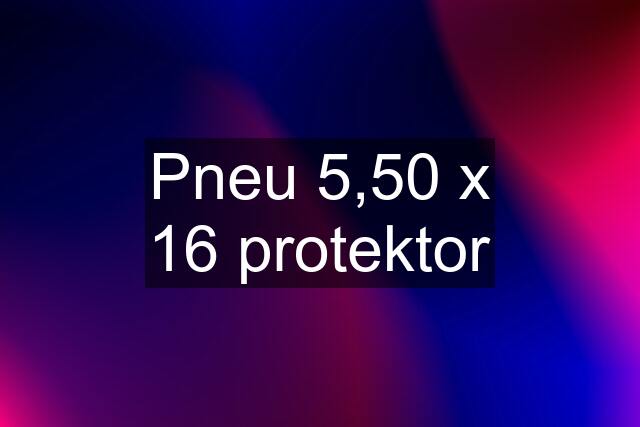 Pneu 5,50 x 16 protektor