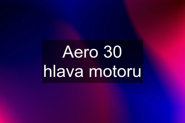 Aero 30 hlava motoru