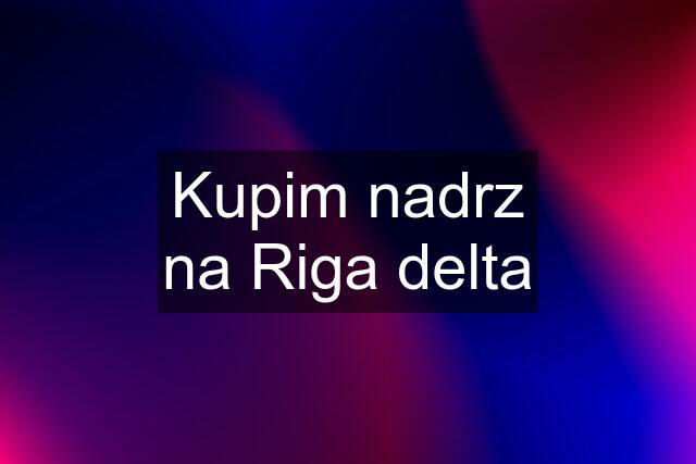 Kupim nadrz na Riga delta