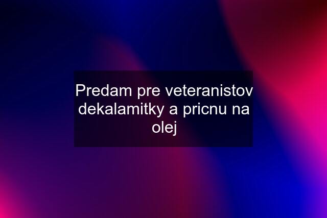 Predam pre veteranistov dekalamitky a pricnu na olej