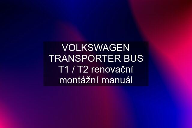 VOLKSWAGEN TRANSPORTER BUS T1 / T2 renovační montážní manuál