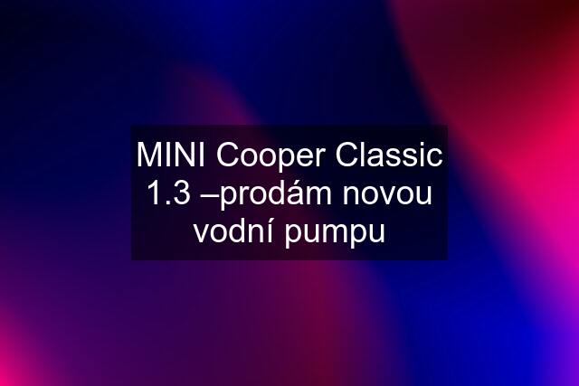 MINI Cooper Classic 1.3 –prodám novou vodní pumpu