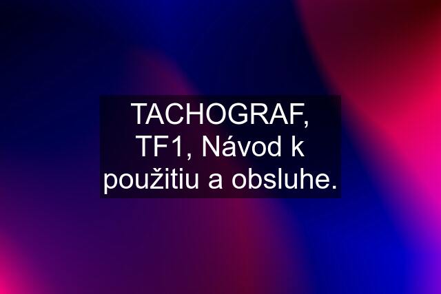 TACHOGRAF, TF1, Návod k použitiu a obsluhe.