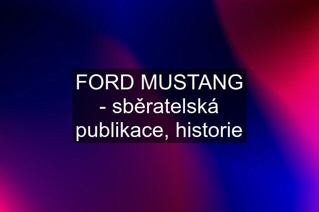 FORD MUSTANG - sběratelská publikace, historie