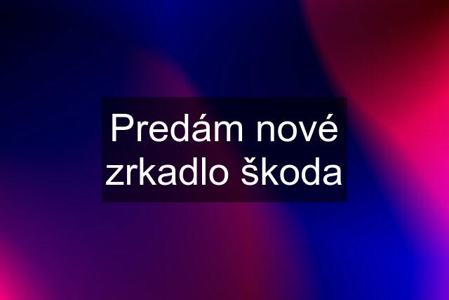 Predám nové zrkadlo škoda