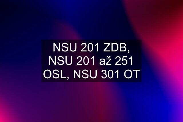 NSU 201 ZDB, NSU 201 až 251 OSL, NSU 301 OT