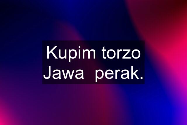 Kupim torzo Jawa  perak.