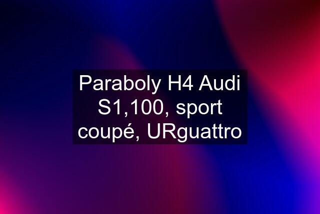 Paraboly H4 Audi S1,100, sport coupé, URguattro