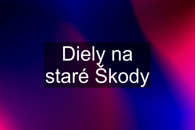 Diely na staré Škody