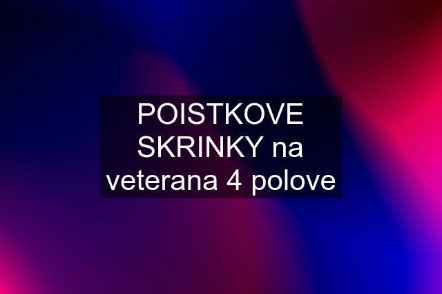 POISTKOVE SKRINKY na veterana 4 polove