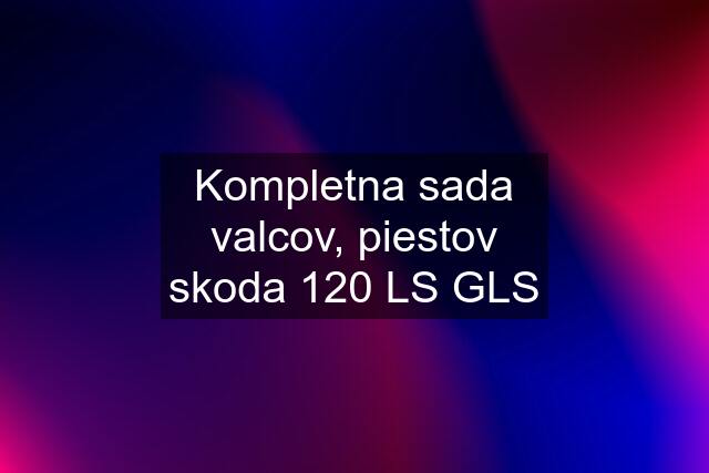 Kompletna sada valcov, piestov skoda 120 LS GLS