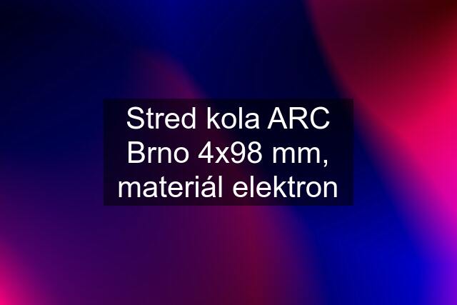 Stred kola ARC Brno 4x98 mm, materiál elektron