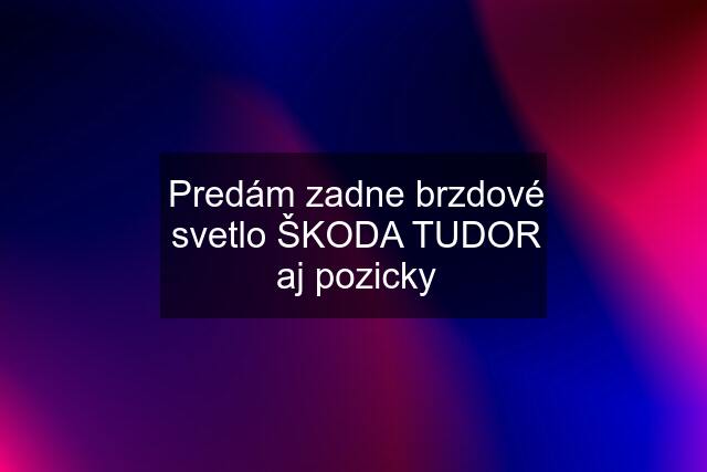 Predám zadne brzdové svetlo ŠKODA TUDOR aj pozicky