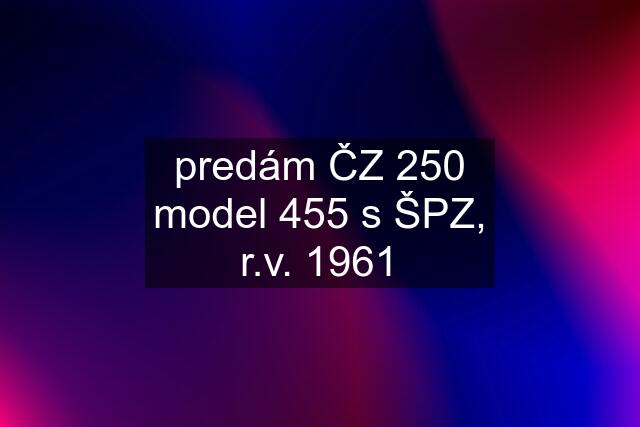 predám ČZ 250 model 455 s ŠPZ, r.v. 1961