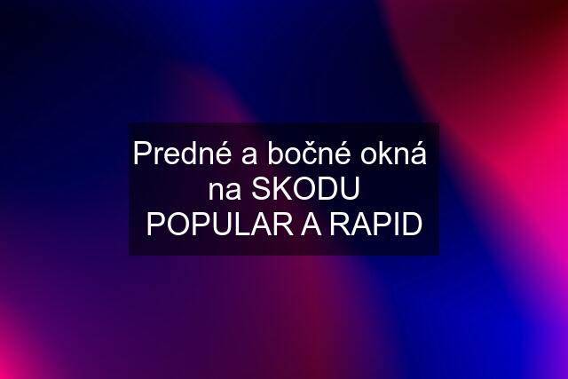 Predné a bočné okná  na SKODU POPULAR A RAPID