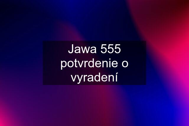 Jawa 555 potvrdenie o vyradení