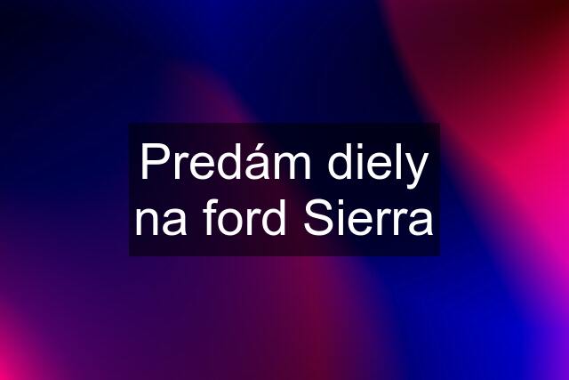 Predám diely na ford Sierra