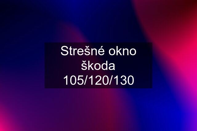 Strešné okno škoda 105/120/130