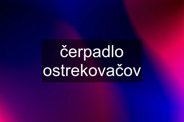 čerpadlo ostrekovačov