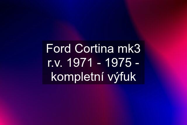 Ford Cortina mk3 r.v. 1971 - 1975 - kompletní výfuk