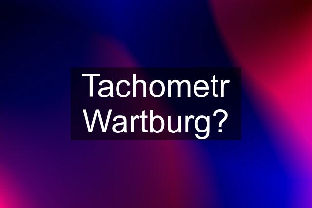 Tachometr Wartburg?